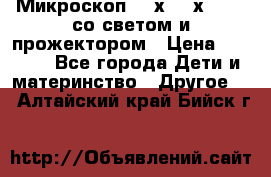 Микроскоп 100х-750х zoom, со светом и прожектором › Цена ­ 1 990 - Все города Дети и материнство » Другое   . Алтайский край,Бийск г.